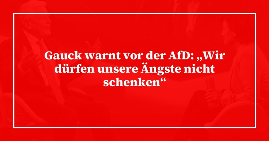 Gauck warnt vor der AfD: „Wir dürfen unsere Ängste nicht schenken“