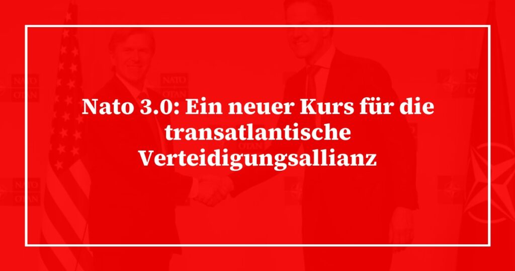 Nato 3.0: Ein neuer Kurs für die transatlantische Verteidigungsallianz