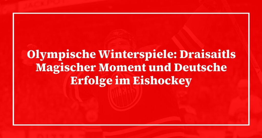 Olympische Winterspiele: Draisaitls Magischer Moment und Deutsche Erfolge im Eishockey
