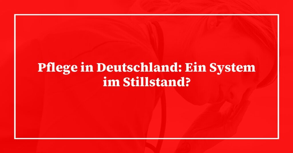 Pflege in Deutschland: Ein System im Stillstand?