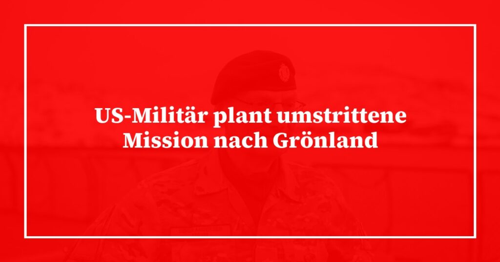 US-Militär plant umstrittene Mission nach Grönland