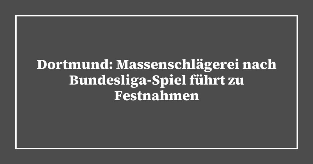 Dortmund: Massenschlägerei nach Bundesliga-Spiel führt zu Festnahmen