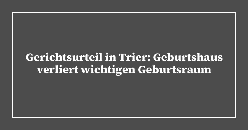 Gerichtsurteil in Trier: Geburtshaus verliert wichtigen Geburtsraum