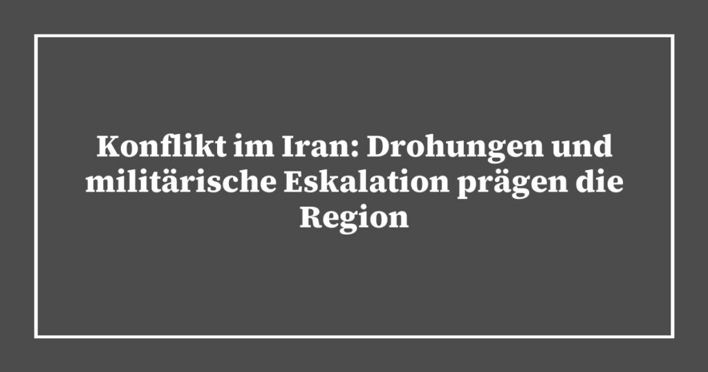 Konflikt im Iran: Drohungen und militärische Eskalation prägen die Region