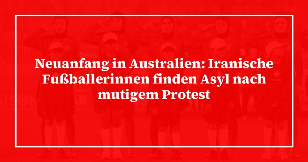 Neuanfang in Australien: Iranische Fußballerinnen finden Asyl nach mutigem Protest