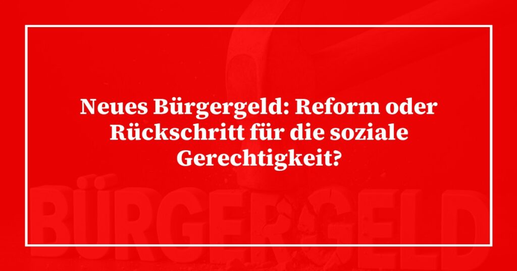 Neues Bürgergeld: Reform oder Rückschritt für die soziale Gerechtigkeit?
