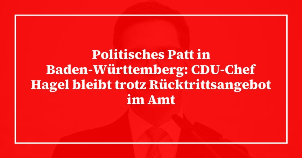 Politisches Patt in Baden-Württemberg: CDU-Chef Hagel bleibt trotz Rücktrittsangebot im Amt