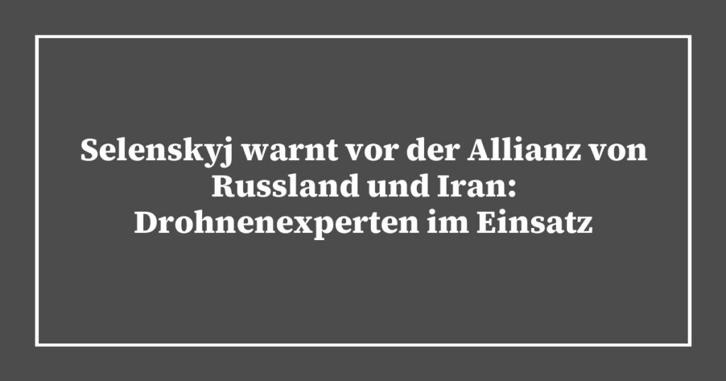 Selenskyj warnt vor der Allianz von Russland und Iran: Drohnenexperten im Einsatz