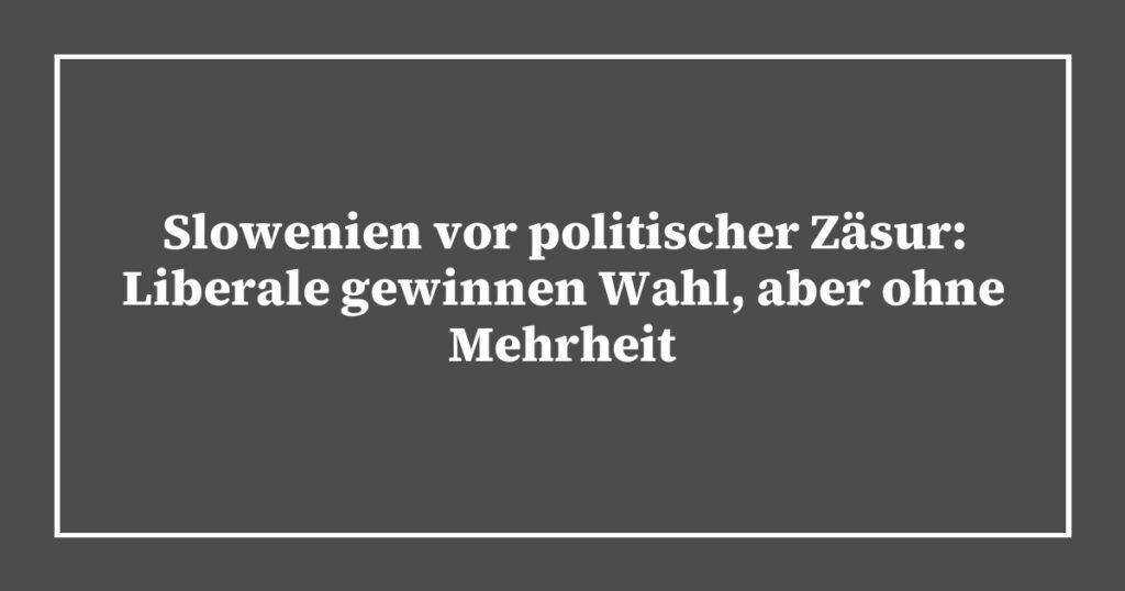 Slowenien vor politischer Zäsur: Liberale gewinnen Wahl, aber ohne Mehrheit