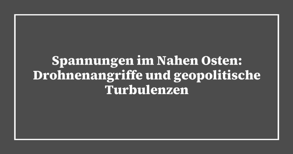Spannungen im Nahen Osten: Drohnenangriffe und geopolitische Turbulenzen