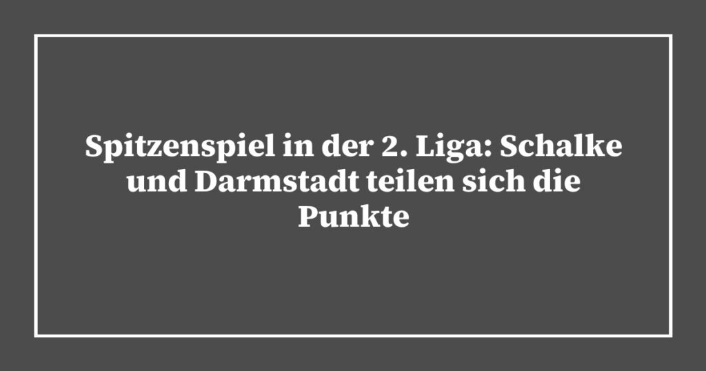 Spitzenspiel in der 2. Liga: Schalke und Darmstadt teilen sich die Punkte