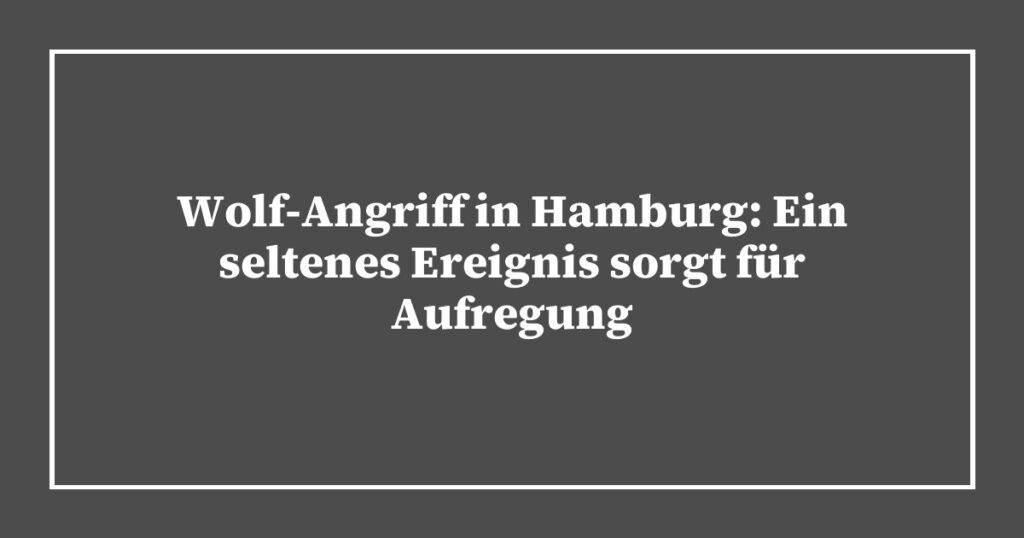 Wolf-Angriff in Hamburg: Ein seltenes Ereignis sorgt für Aufregung