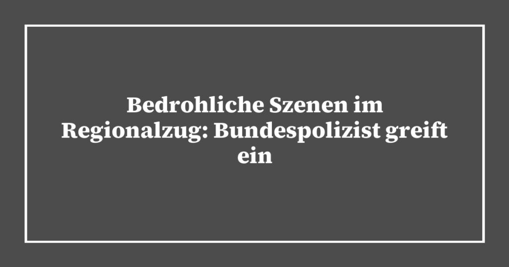 Bedrohliche Szenen im Regionalzug: Bundespolizist greift ein
