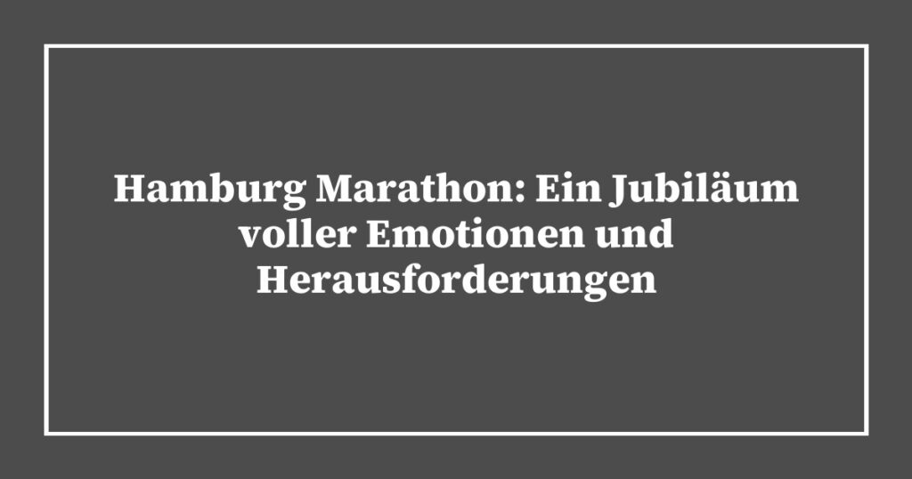 Hamburg Marathon: Ein Jubiläum voller Emotionen und Herausforderungen