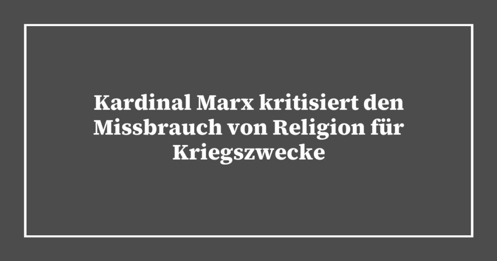 Kardinal Marx kritisiert den Missbrauch von Religion für Kriegszwecke