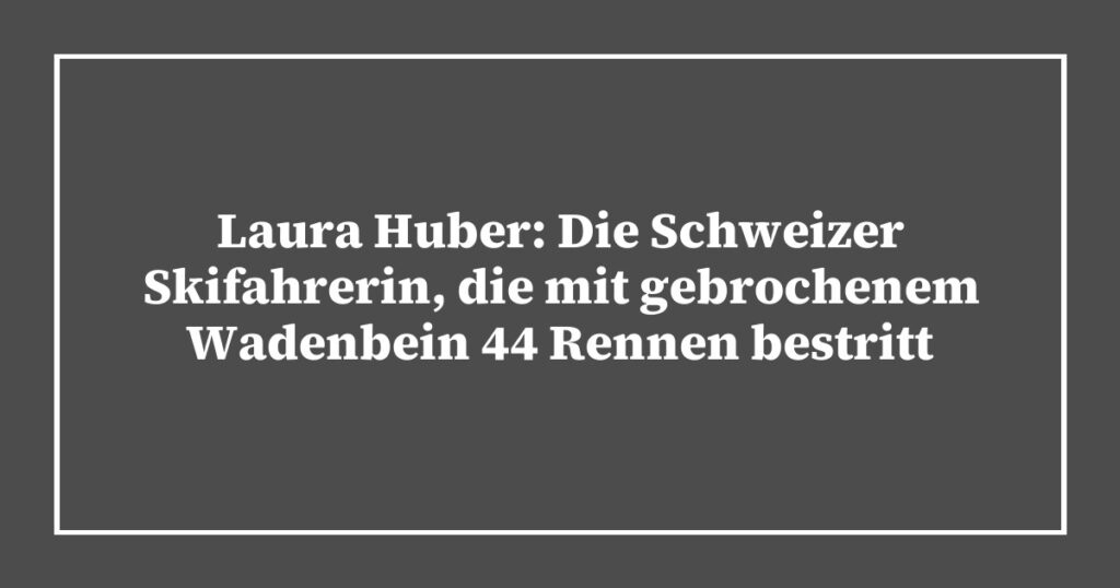 Laura Huber: Die Schweizer Skifahrerin, die mit gebrochenem Wadenbein 44 Rennen bestritt