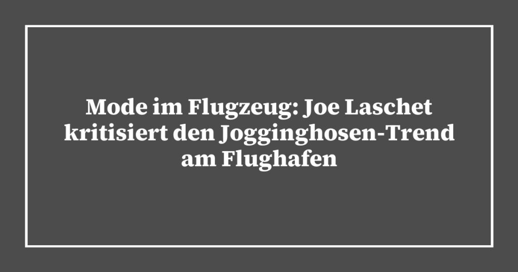 Mode im Flugzeug: Joe Laschet kritisiert den Jogginghosen-Trend am Flughafen