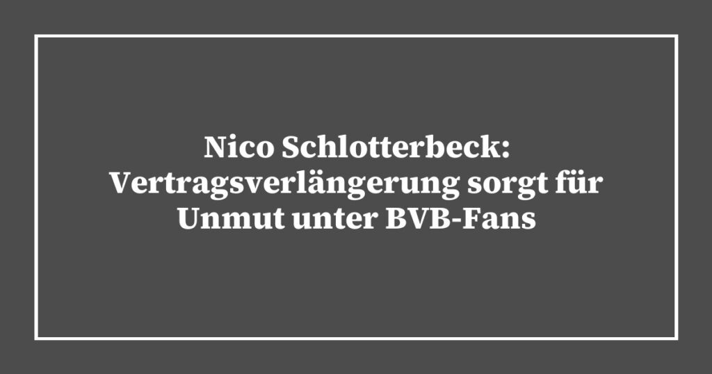 Nico Schlotterbeck: Vertragsverlängerung sorgt für Unmut unter BVB-Fans