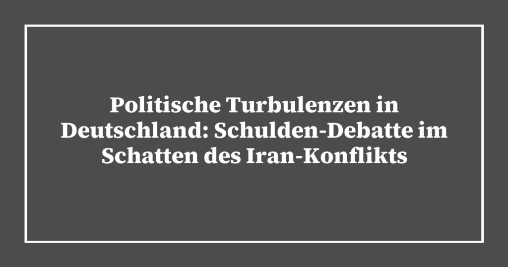 Politische Turbulenzen in Deutschland: Schulden-Debatte im Schatten des Iran-Konflikts