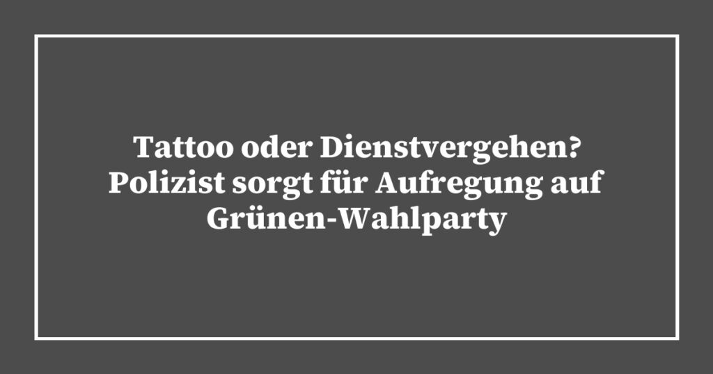 Tattoo oder Dienstvergehen? Polizist sorgt für Aufregung auf Grünen-Wahlparty