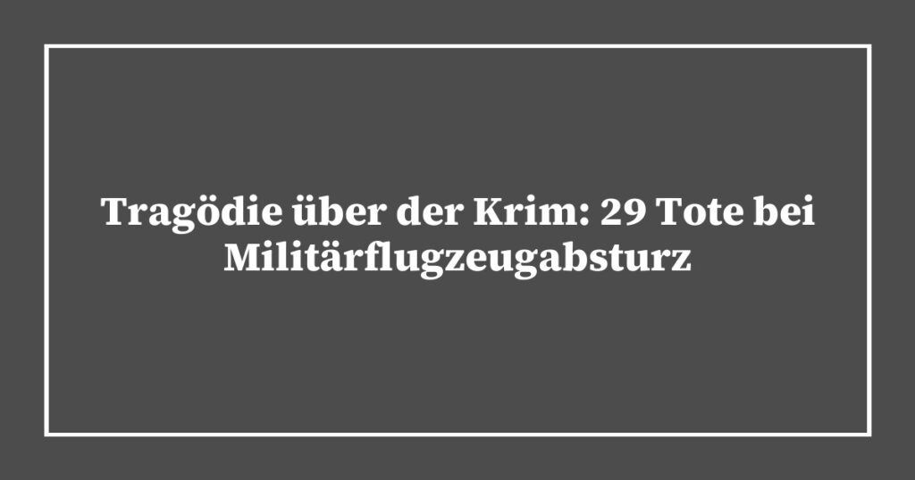 Tragödie über der Krim: 29 Tote bei Militärflugzeugabsturz