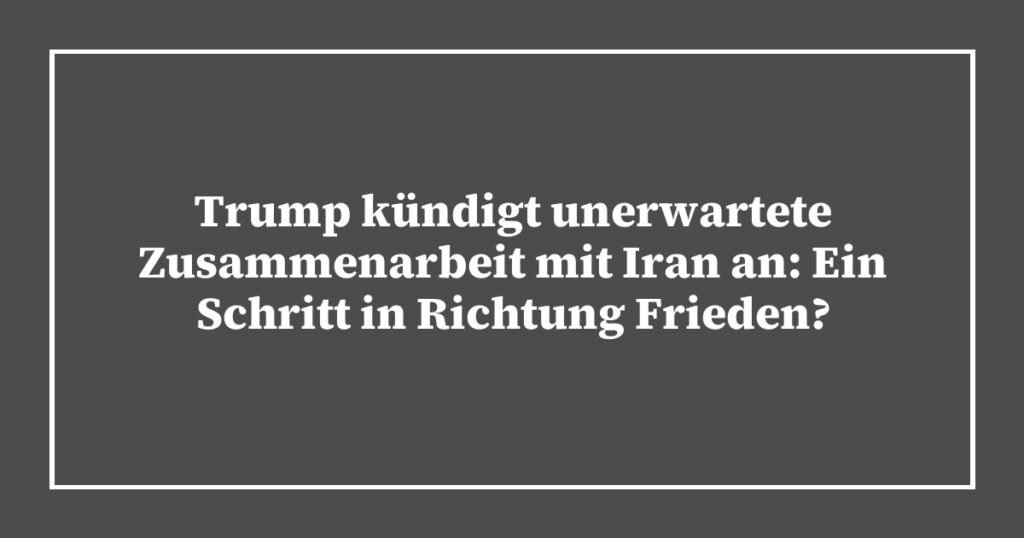 Trump kündigt unerwartete Zusammenarbeit mit Iran an: Ein Schritt in Richtung Frieden?