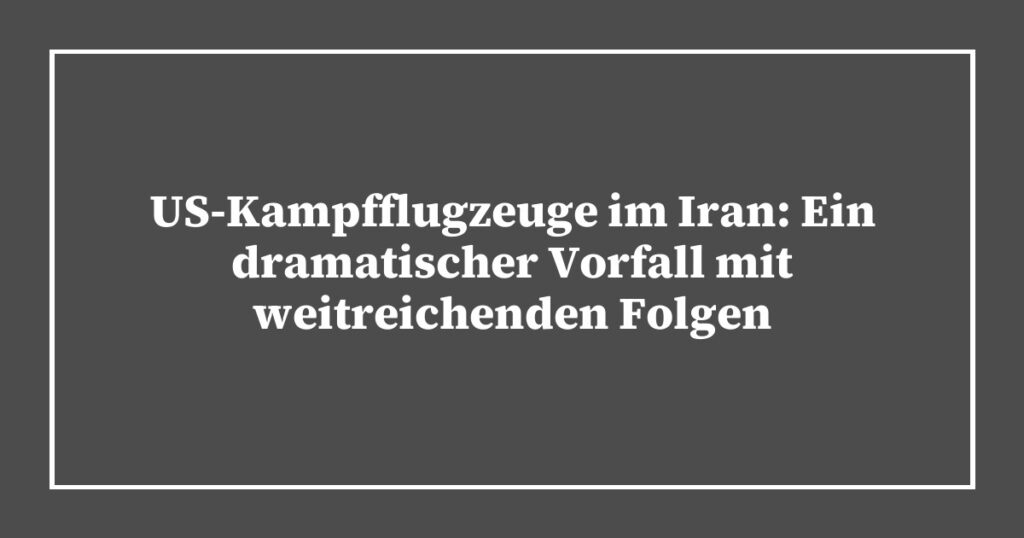 US-Kampfflugzeuge im Iran: Ein dramatischer Vorfall mit weitreichenden Folgen
