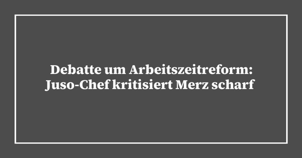 Debatte um Arbeitszeitreform: Juso-Chef kritisiert Merz scharf