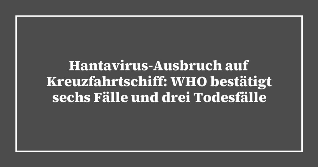 Hantavirus-Ausbruch auf Kreuzfahrtschiff: WHO bestätigt sechs Fälle und drei Todesfälle