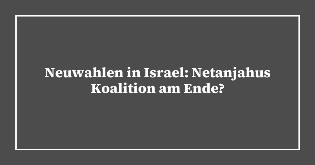 Neuwahlen in Israel: Netanjahus Koalition am Ende?
