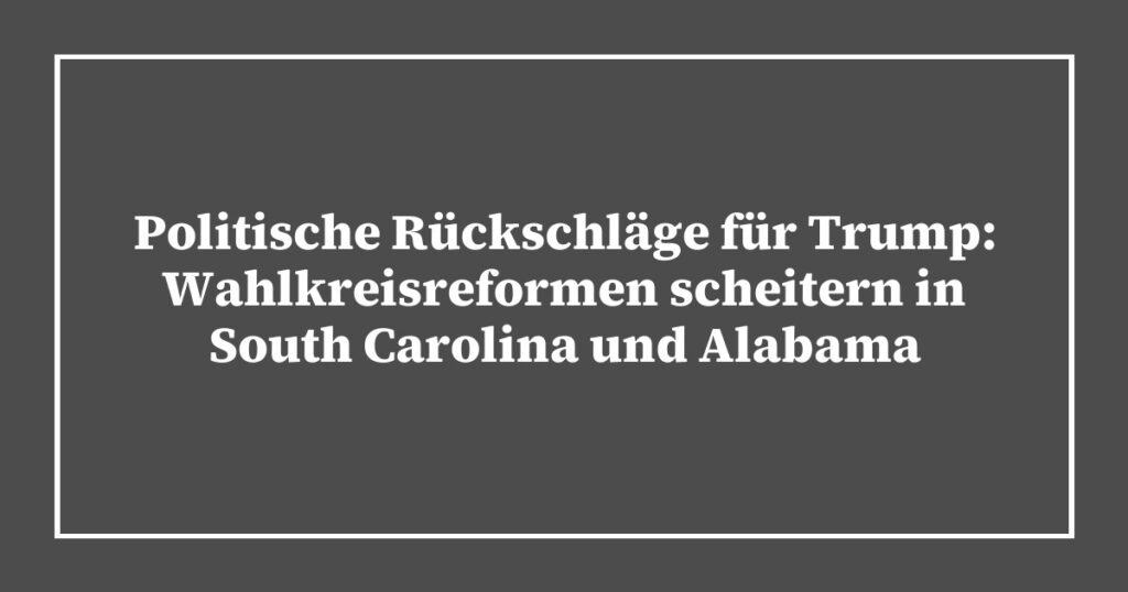 Politische Rückschläge für Trump: Wahlkreisreformen scheitern in South Carolina und Alabama