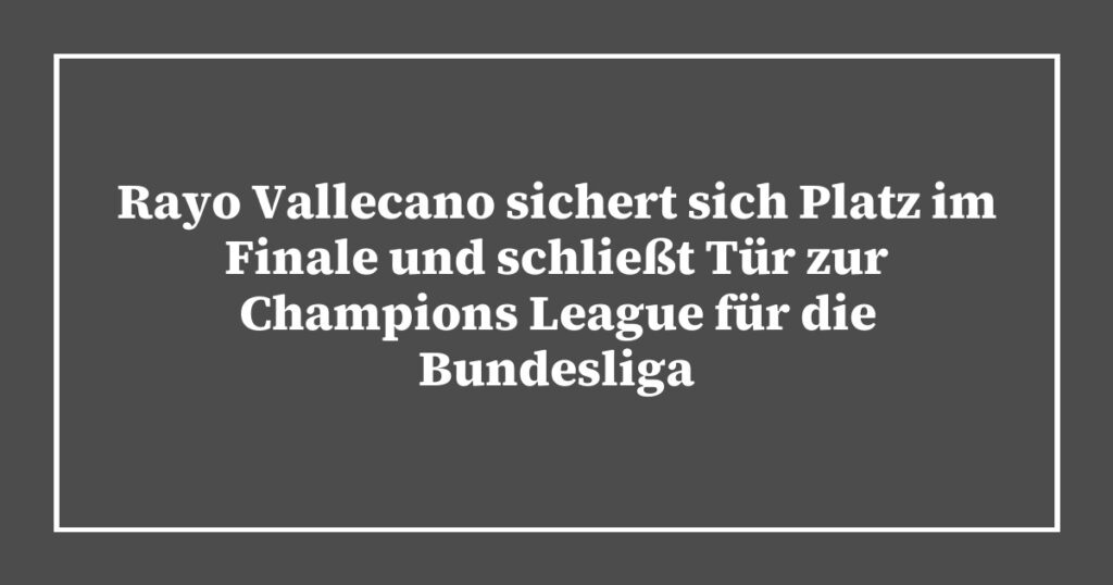 Rayo Vallecano sichert sich Platz im Finale und schließt Tür zur Champions League für die Bundesliga