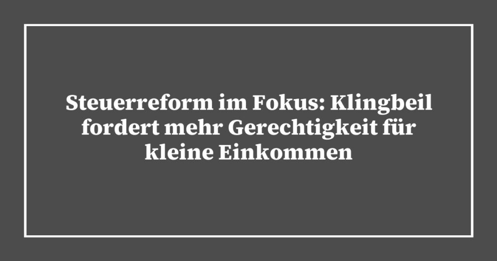 Steuerreform im Fokus: Klingbeil fordert mehr Gerechtigkeit für kleine Einkommen