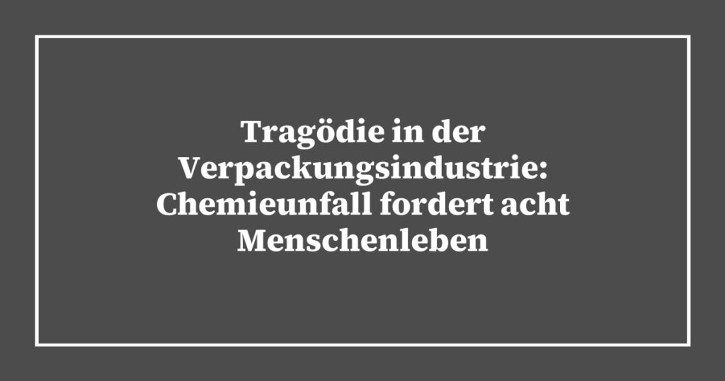 Tragödie in der Verpackungsindustrie: Chemieunfall fordert acht Menschenleben