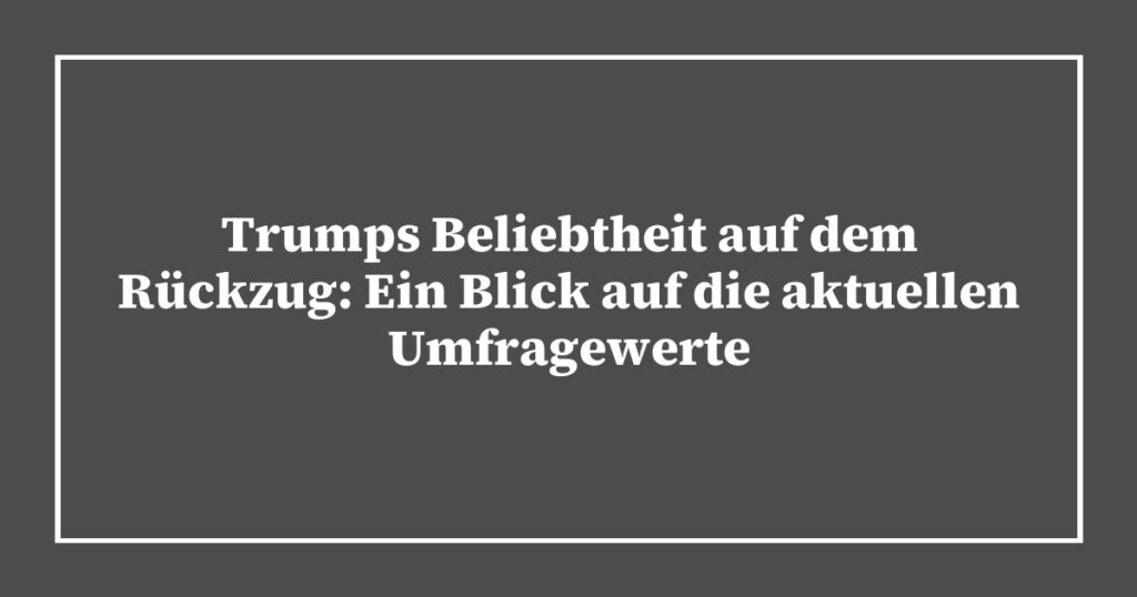 Trumps Beliebtheit auf dem Rückzug: Ein Blick auf die aktuellen Umfragewerte