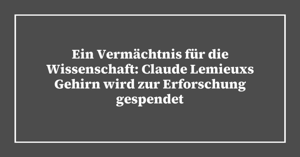 Ein Vermächtnis für die Wissenschaft: Claude Lemieuxs Gehirn wird zur Erforschung gespendet