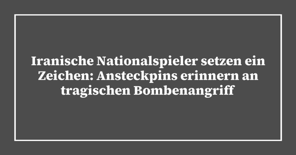Iranische Nationalspieler setzen ein Zeichen: Ansteckpins erinnern an tragischen Bombenangriff