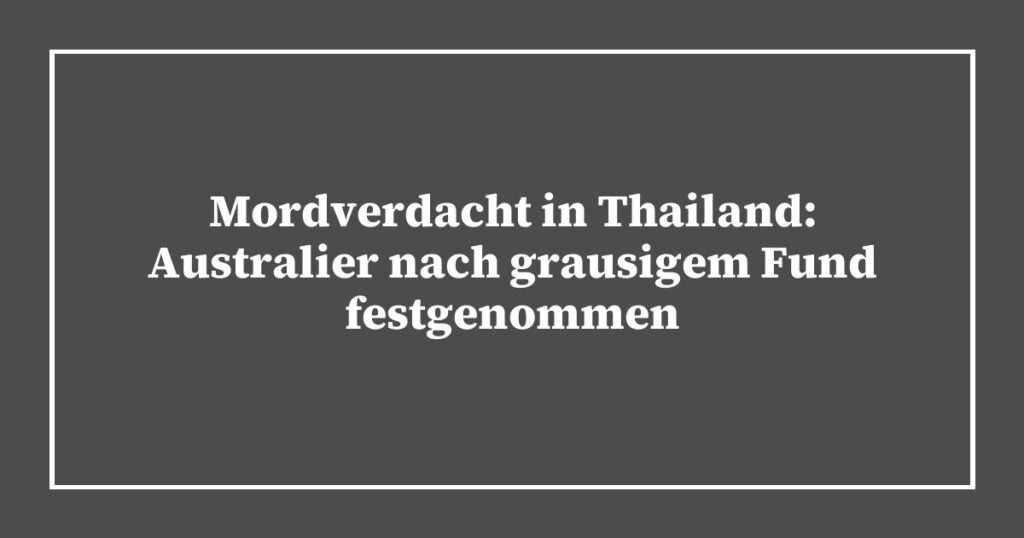 Mordverdacht in Thailand: Australier nach grausigem Fund festgenommen