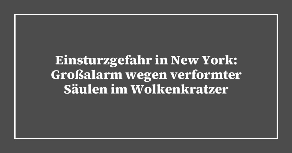 Einsturzgefahr in New York: Großalarm wegen verformter Säulen im Wolkenkratzer