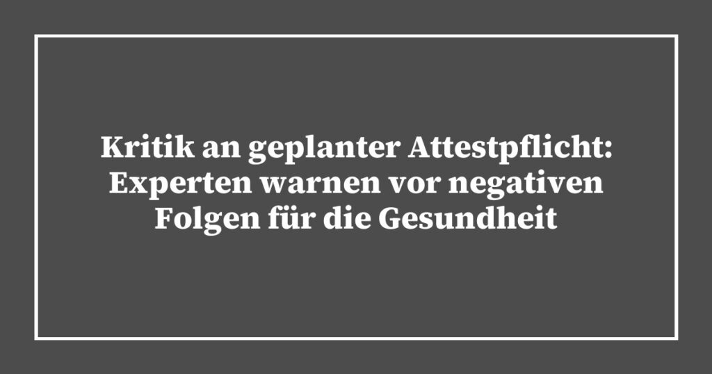 Kritik an geplanter Attestpflicht: Experten warnen vor negativen Folgen für die Gesundheit
