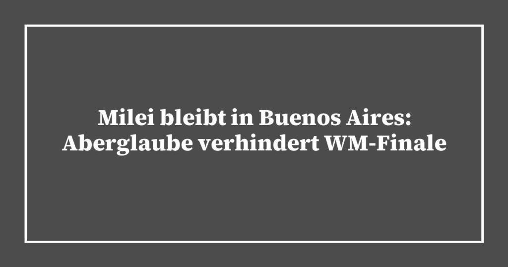 Milei bleibt in Buenos Aires: Aberglaube verhindert WM-Finale