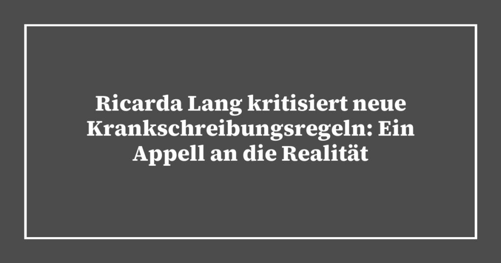 Ricarda Lang kritisiert neue Krankschreibungsregeln: Ein Appell an die Realität