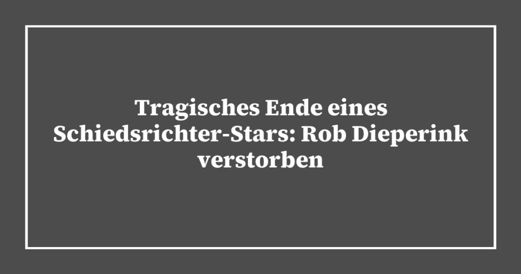 Tragisches Ende eines Schiedsrichter-Stars: Rob Dieperink verstorben