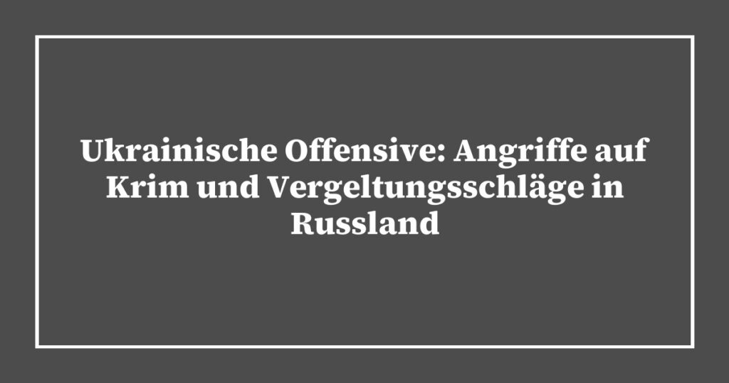 Ukrainische Offensive: Angriffe auf Krim und Vergeltungsschläge in Russland
