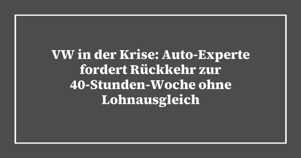 VW in der Krise: Auto-Experte fordert Rückkehr zur 40-Stunden-Woche ohne Lohnausgleich