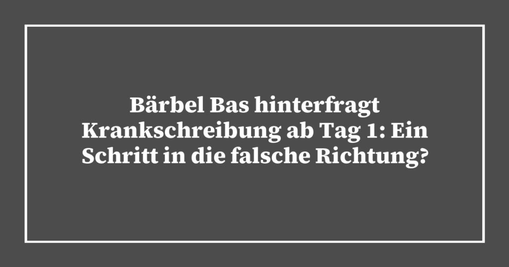 Bärbel Bas hinterfragt Krankschreibung ab Tag 1: Ein Schritt in die falsche Richtung?