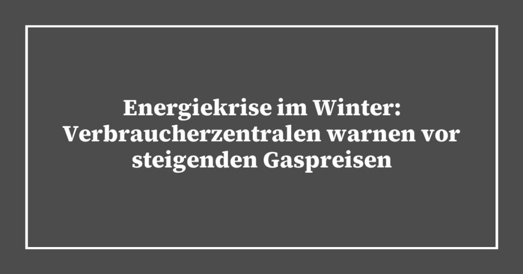 Energiekrise im Winter: Verbraucherzentralen warnen vor steigenden Gaspreisen