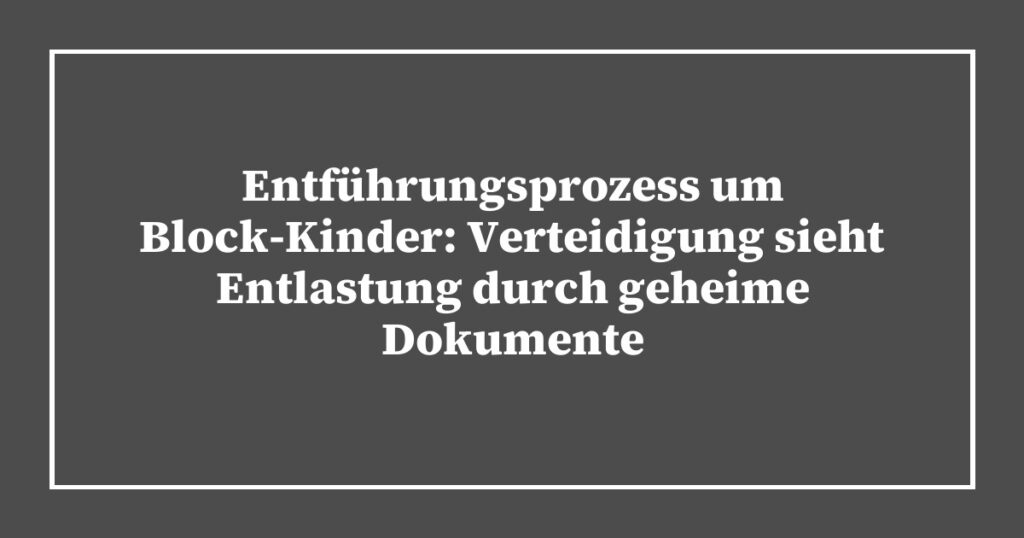 Entführungsprozess um Block-Kinder: Verteidigung sieht Entlastung durch geheime Dokumente