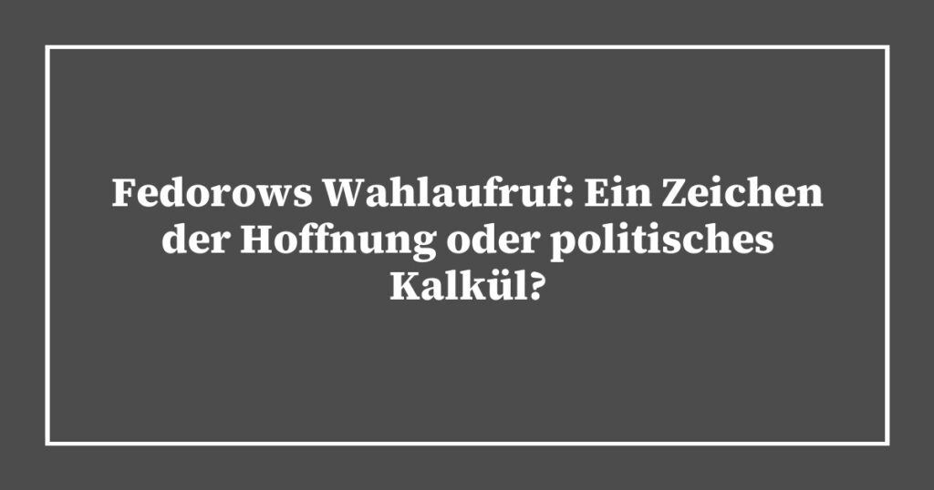 Fedorows Wahlaufruf: Ein Zeichen der Hoffnung oder politisches Kalkül?