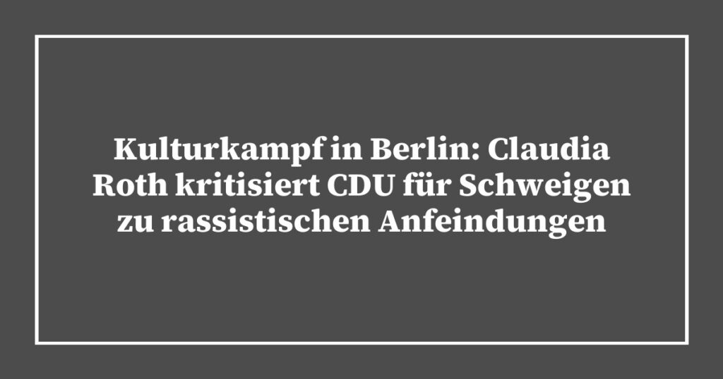 Kulturkampf in Berlin: Claudia Roth kritisiert CDU für Schweigen zu rassistischen Anfeindungen